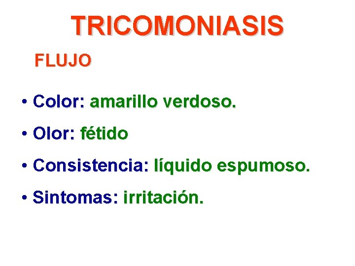 TRICOMONIASIS FLUJO • Color: amarillo verdoso. • Olor: fétido • Consistencia: líquido espumoso •