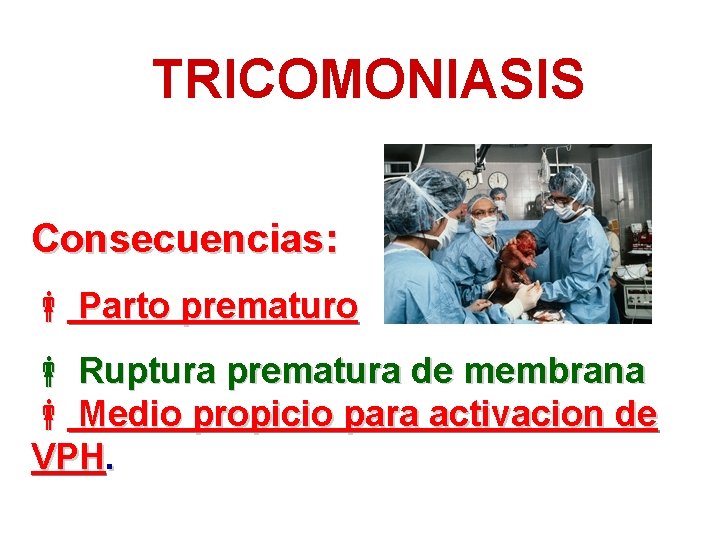 TRICOMONIASIS Consecuencias: Parto prematuro Ruptura prematura de membrana Medio propicio para activacion de VPH.