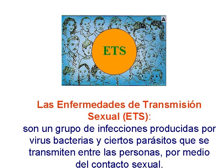 ETS Las Enfermedades de Transmisión Sexual (ETS): son un grupo de infecciones producidas por