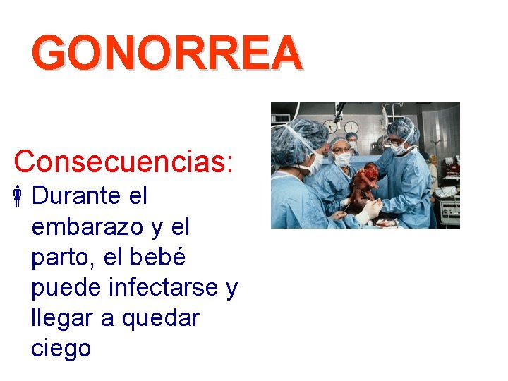 GONORREA Consecuencias: Durante el embarazo y el parto, el bebé puede infectarse y llegar