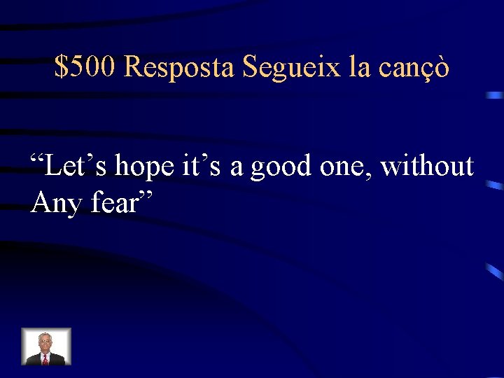 $500 Resposta Segueix la cançò “Let’s hope it’s a good one, without Any fear”
