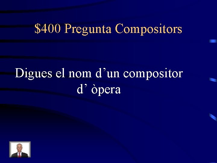 $400 Pregunta Compositors Digues el nom d’un compositor d’ òpera 