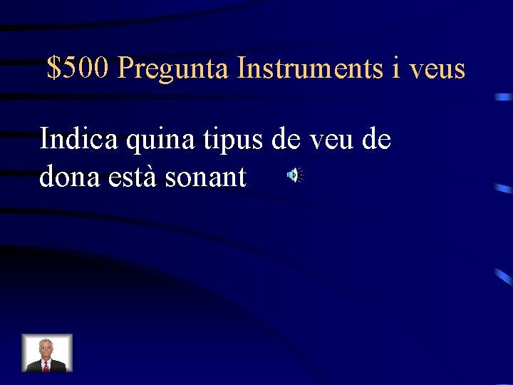 $500 Pregunta Instruments i veus Indica quina tipus de veu de dona està sonant