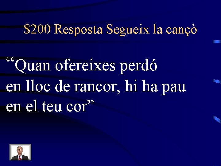 $200 Resposta Segueix la cançò “Quan ofereixes perdó en lloc de rancor, hi ha