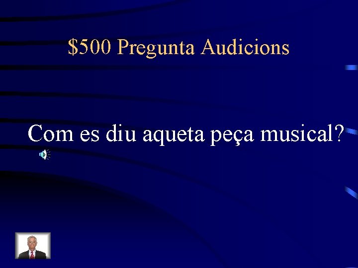 $500 Pregunta Audicions Com es diu aqueta peça musical? 