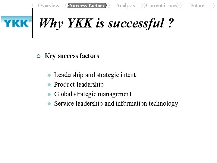 Overview Success factors Analysis Current issues Why YKK is successful ? ¢ Key success