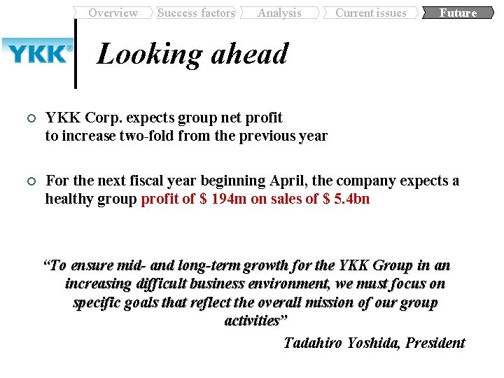 Overview Success factors Analysis Current issues Future Looking ahead ¢ YKK Corp. expects group