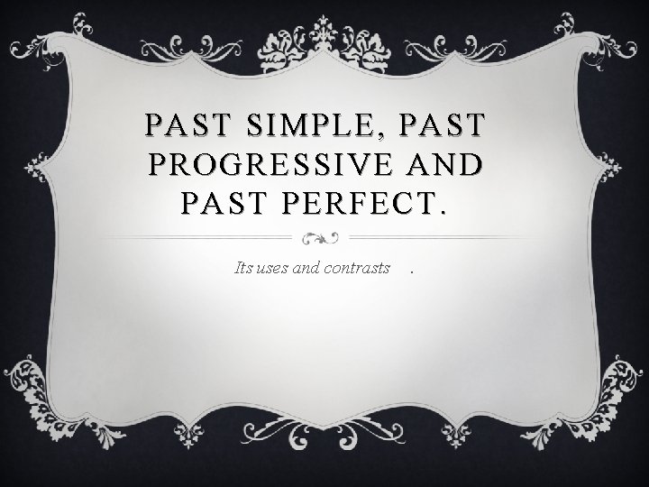 PAST SIMPLE, PAST PROGRESSIVE AND PAST PERFECT. Its uses and contrasts . 