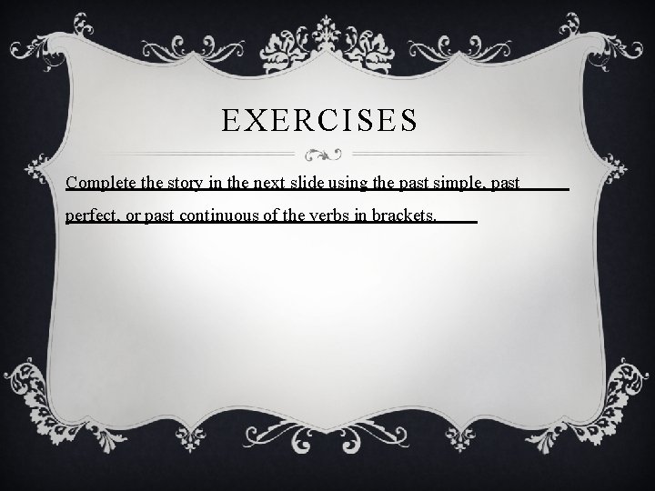 EXERCISES Complete the story in the next slide using the past simple, past perfect,