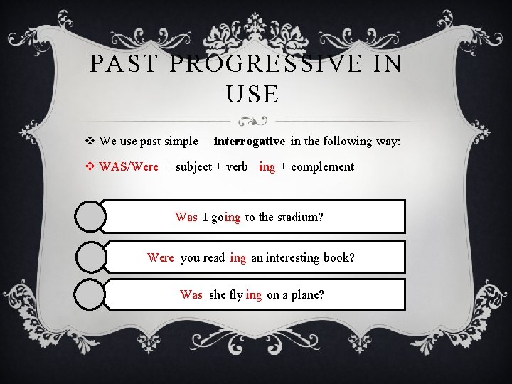 PAST PROGRESSIVE IN USE v We use past simple interrogative in the following way: