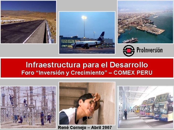 Infraestructura para el Desarrollo Foro “Inversión y Crecimiento” – COMEX PERU René Cornejo –
