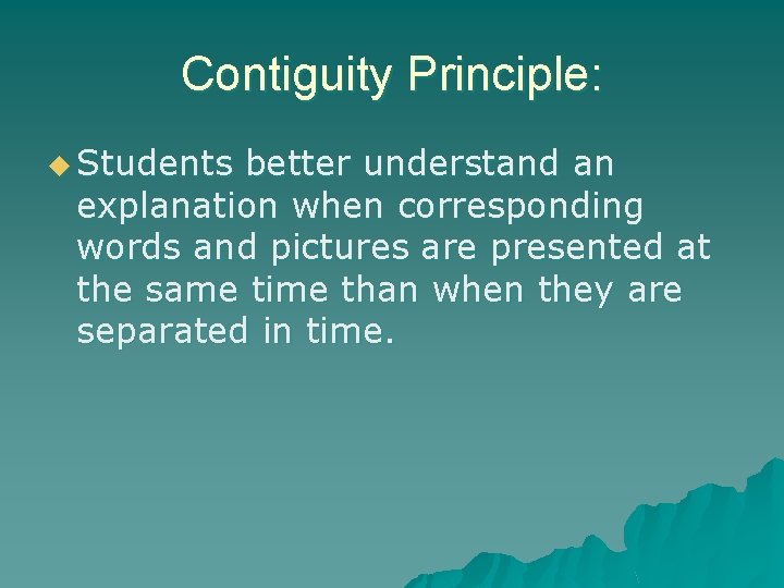 Contiguity Principle: u Students better understand an explanation when corresponding words and pictures are