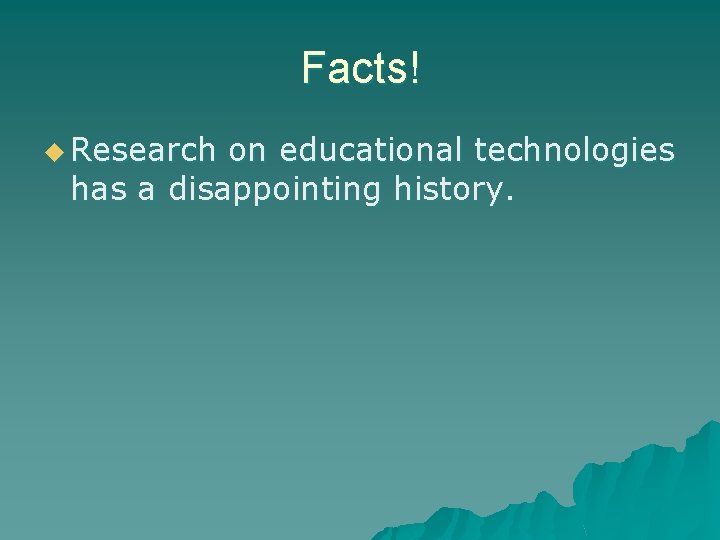 Facts! u Research on educational technologies has a disappointing history. 