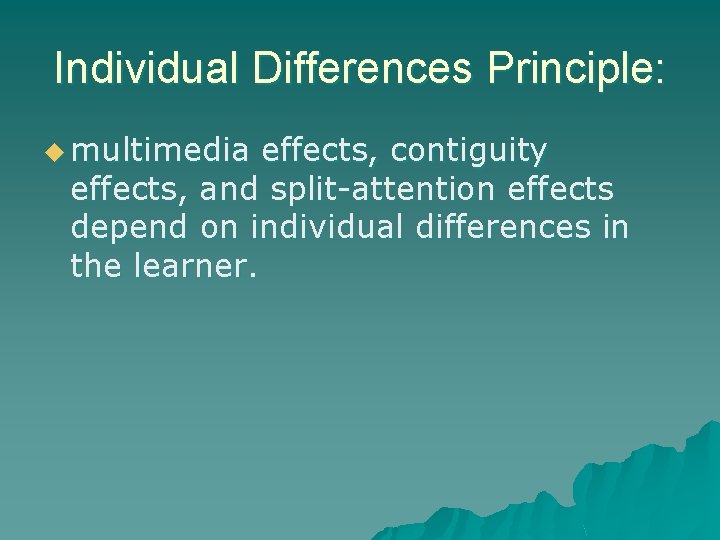 Individual Differences Principle: u multimedia effects, contiguity effects, and split-attention effects depend on individual