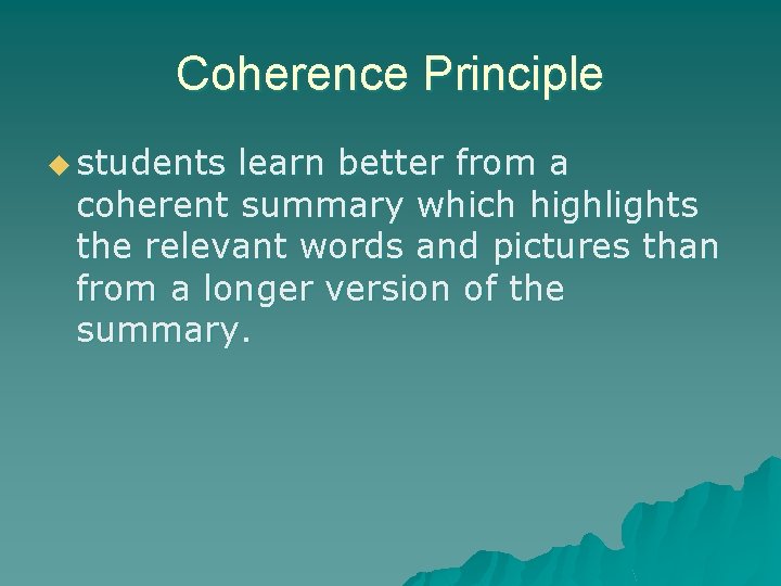 Coherence Principle u students learn better from a coherent summary which highlights the relevant