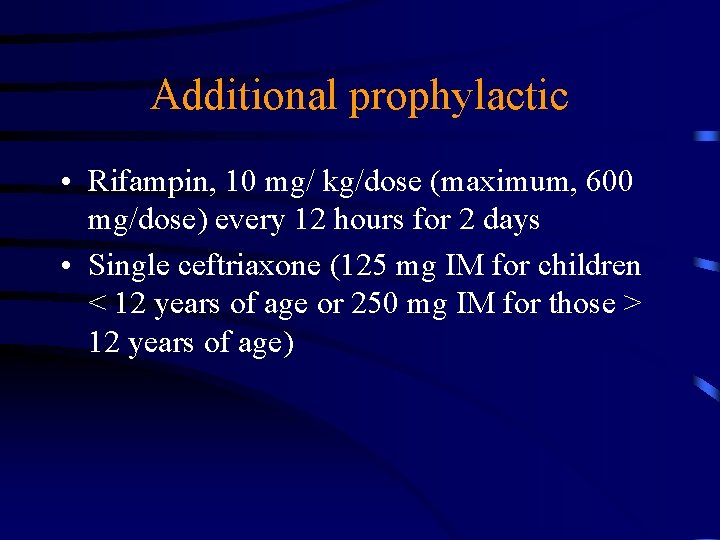 Additional prophylactic • Rifampin, 10 mg/ kg/dose (maximum, 600 mg/dose) every 12 hours for