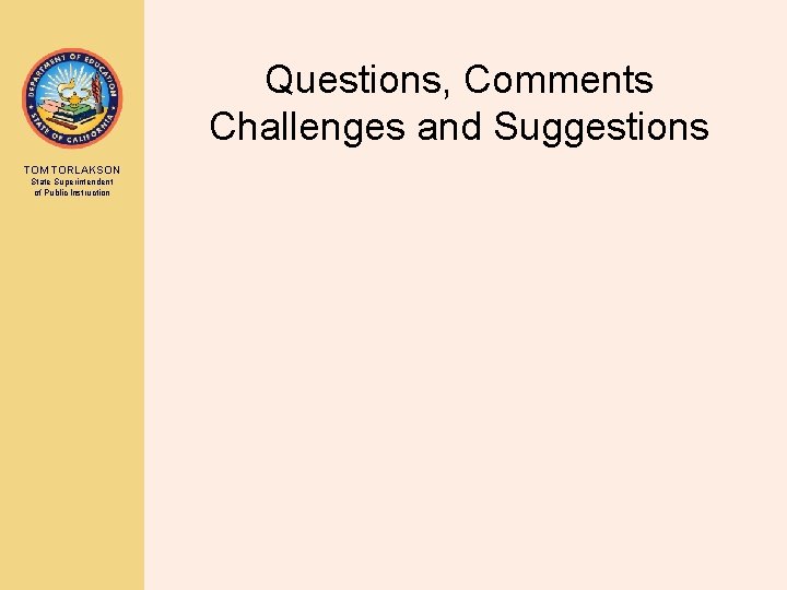 Questions, Comments Challenges and Suggestions TOM TORLAKSON State Superintendent of Public Instruction 