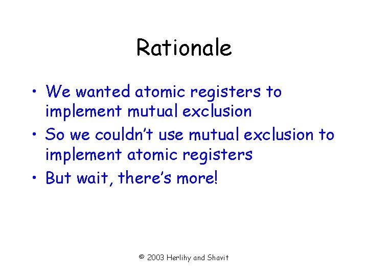 Rationale • We wanted atomic registers to implement mutual exclusion • So we couldn’t