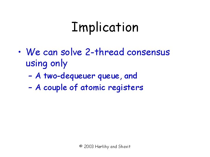 Implication • We can solve 2 -thread consensus using only – A two-dequeuer queue,