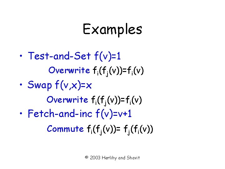 Examples • Test-and-Set f(v)=1 Overwrite fi(fj(v))=fi(v) • Swap f(v, x)=x Overwrite fi(fj(v))=fi(v) • Fetch-and-inc