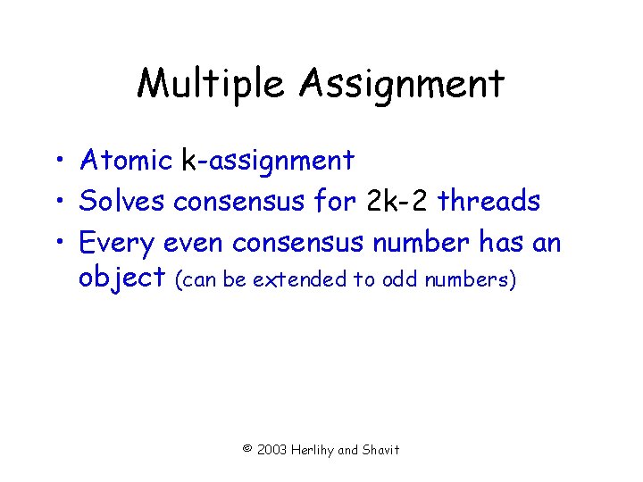 Multiple Assignment • Atomic k-assignment • Solves consensus for 2 k-2 threads • Every