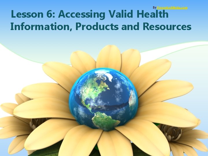 By Presenter. Media. com Lesson 6: Accessing Valid Health Information, Products and Resources 