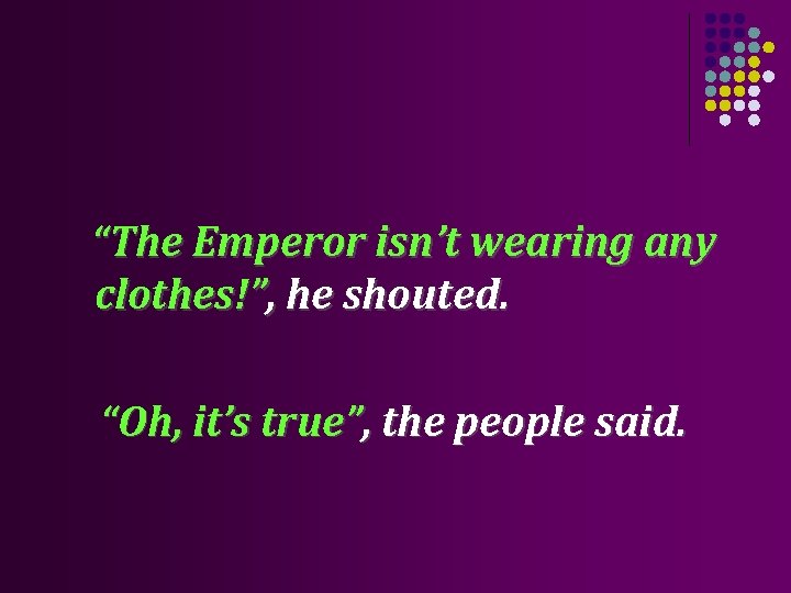 “The Emperor isn’t wearing any clothes!”, he shouted. “Oh, it’s true”, the people said.