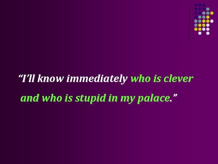 “I’ll know immediately who is clever and who is stupid in my palace. ”