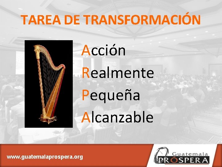 TAREA DE TRANSFORMACIÓN Acción Realmente Pequeña Alcanzable www. guatemalaprospera. org 