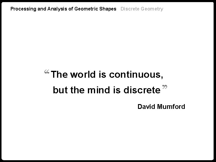 Processing and Analysis of Geometric Shapes Discrete Geometry ‘‘The world is continuous, ‘‘ but