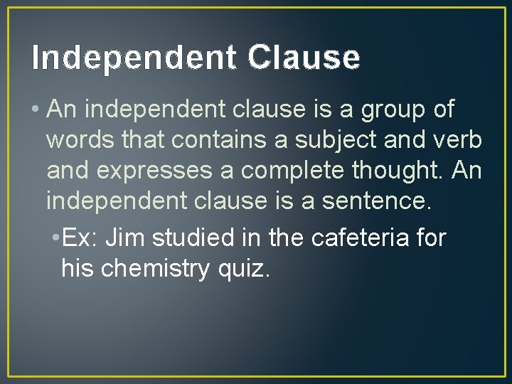 Independent Clause • An independent clause is a group of words that contains a