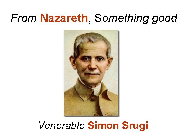 From Nazareth, Something good Venerable Simon Srugi 