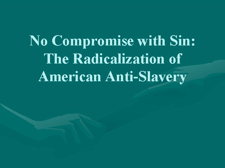 No Compromise with Sin: The Radicalization of American Anti-Slavery 