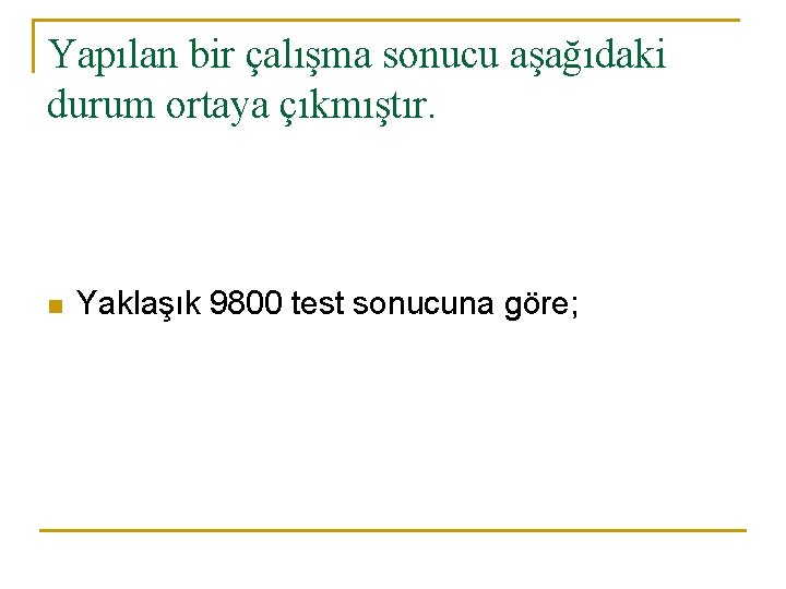 Yapılan bir çalışma sonucu aşağıdaki durum ortaya çıkmıştır. n Yaklaşık 9800 test sonucuna göre;