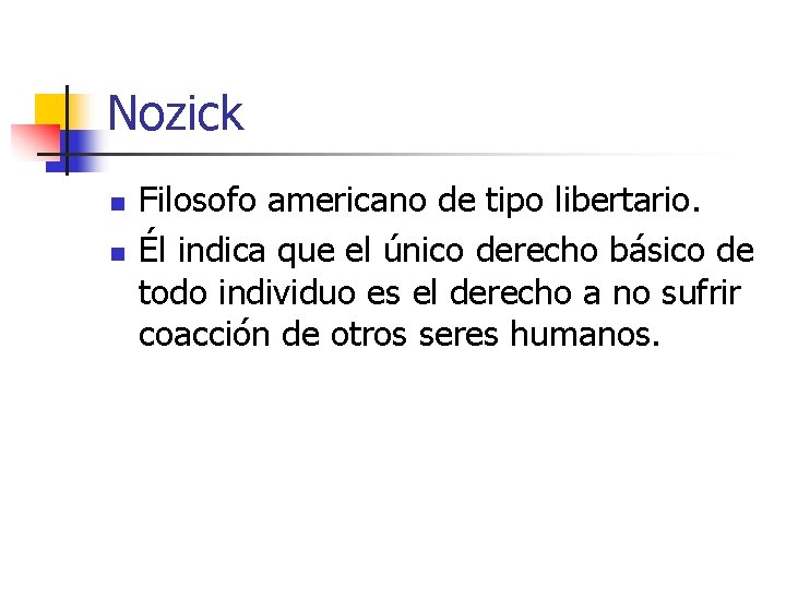 Nozick n n Filosofo americano de tipo libertario. Él indica que el único derecho