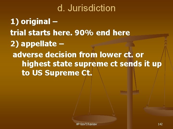 d. Jurisdiction 1) original – trial starts here. 90% end here 2) appellate –