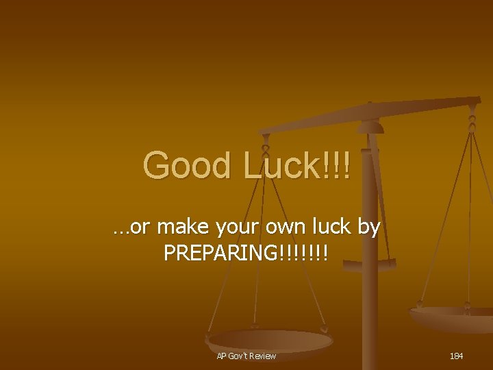 Good Luck!!! …or make your own luck by PREPARING!!!!!!! AP Gov't Review 184 