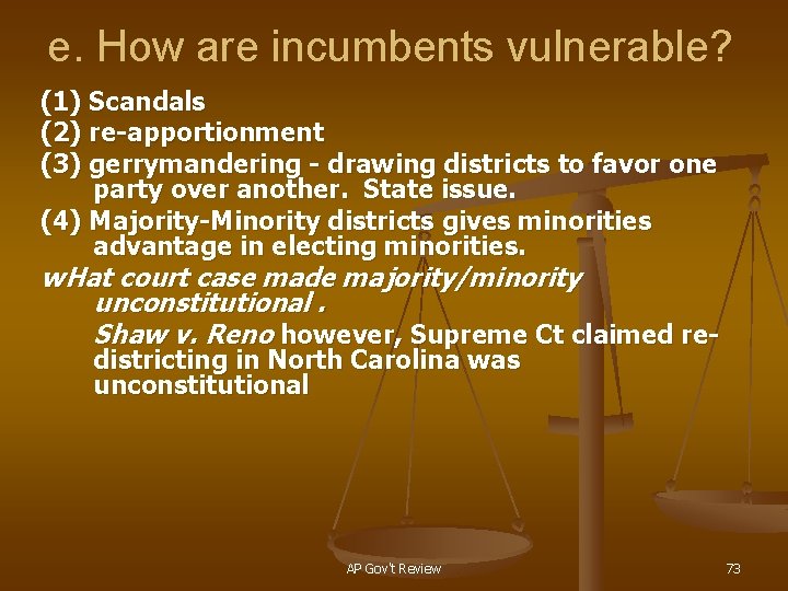 e. How are incumbents vulnerable? (1) Scandals (2) re-apportionment (3) gerrymandering - drawing districts