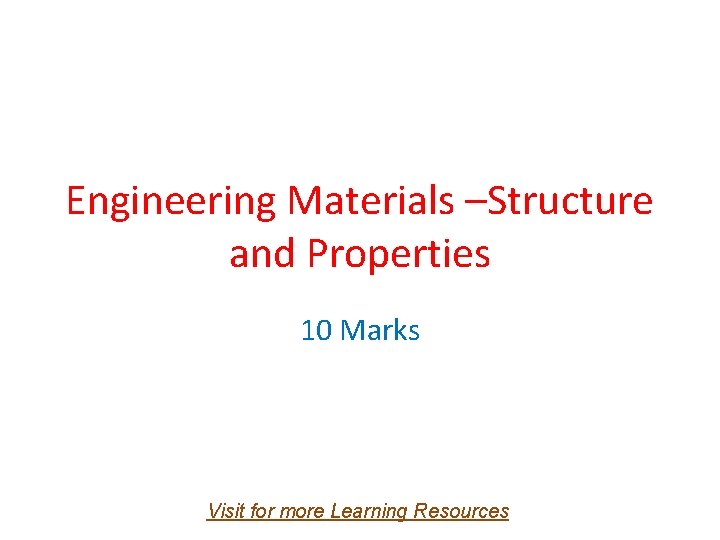 Engineering Materials –Structure and Properties 10 Marks Visit for more Learning Resources 