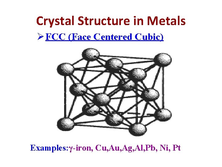 Crystal Structure in Metals Ø FCC (Face Centered Cubic) Examples: γ-iron, Cu, Ag, Al,