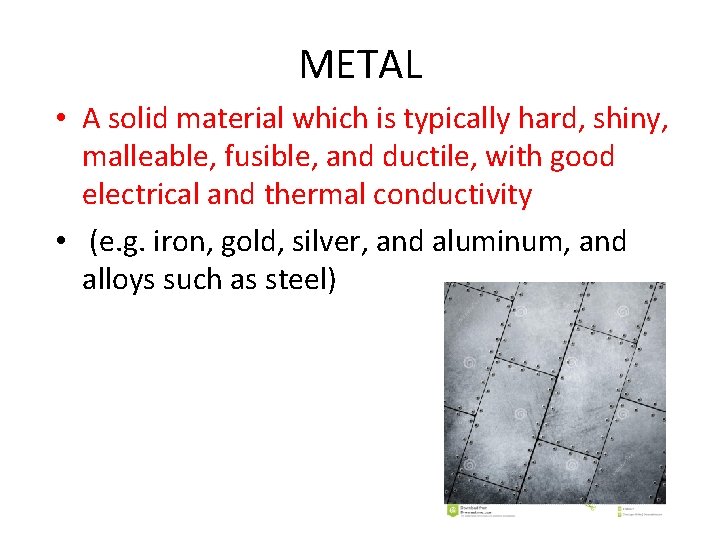 METAL • A solid material which is typically hard, shiny, malleable, fusible, and ductile,