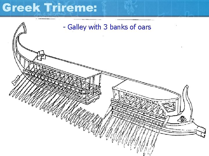 Greek Trireme: - Galley with 3 banks of oars 