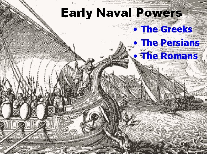 Early Naval Powers • The Greeks • The Persians • The Romans 