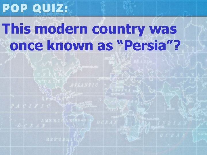POP QUIZ: This modern country was once known as “Persia”? 