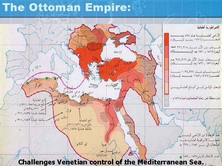 The Ottoman Empire: Challenges Venetian control of the Mediterranean Sea. 