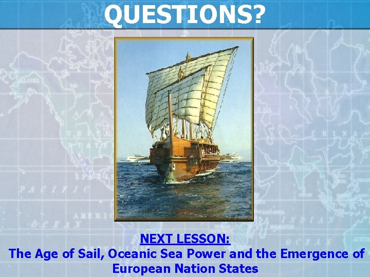 QUESTIONS? NEXT LESSON: The Age of Sail, Oceanic Sea Power and the Emergence of