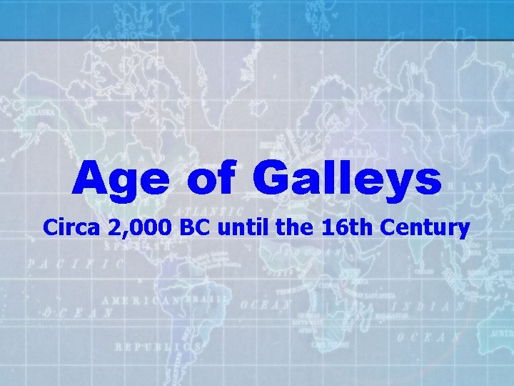 Age of Galleys Circa 2, 000 BC until the 16 th Century 