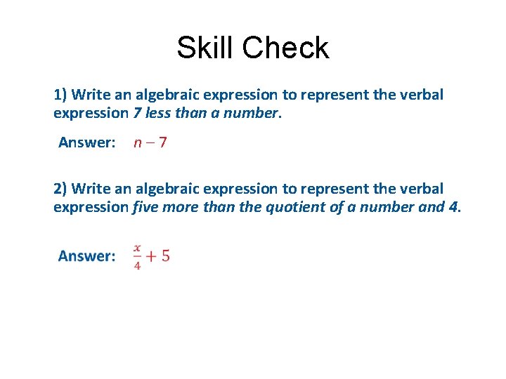Skill Check 1) Write an algebraic expression to represent the verbal expression 7 less