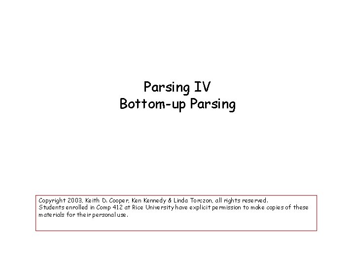 Parsing IV Bottom-up Parsing Copyright 2003, Keith D. Cooper, Kennedy & Linda Torczon, all