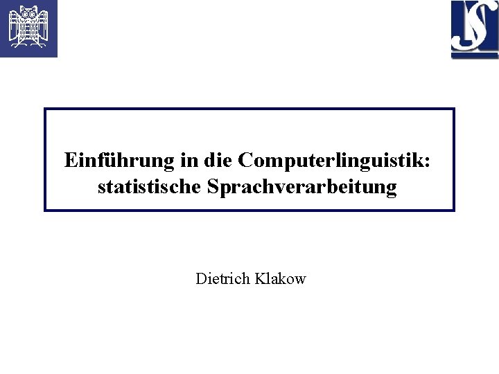 Einführung in die Computerlinguistik: statistische Sprachverarbeitung Dietrich Klakow 